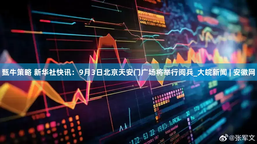 甄牛策略 新华社快讯：9月3日北京天安门广场将举行阅兵_大皖新闻 | 安徽网