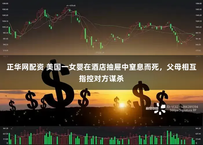 正华网配资 美国一女婴在酒店抽屉中窒息而死，父母相互指控对方谋杀
