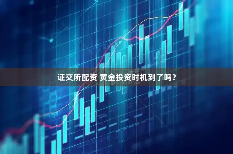 证交所配资 黄金投资时机到了吗？