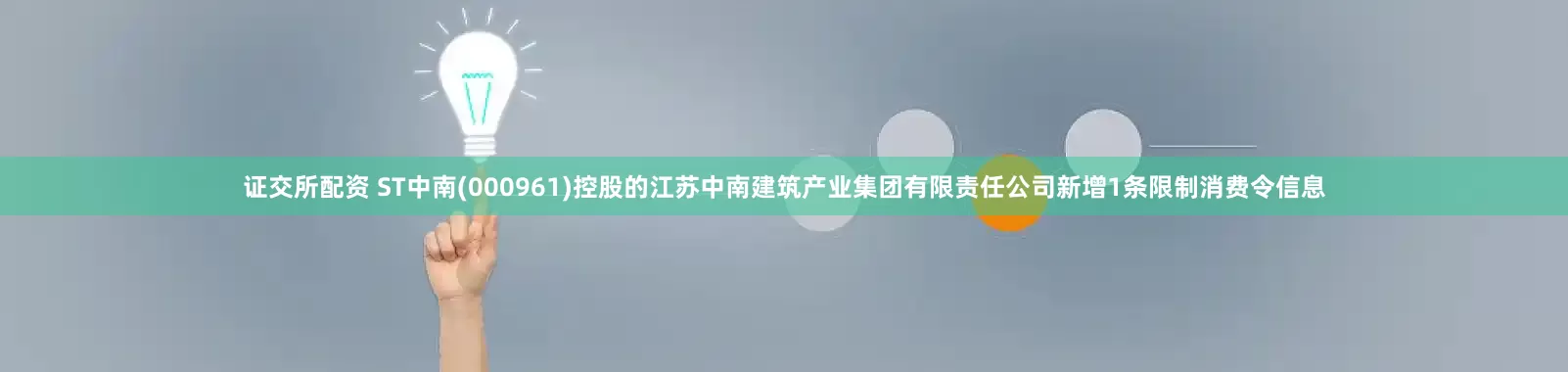 证交所配资 ST中南(000961)控股的江苏中南建筑产业集团有限责任公司新增1条限制消费令信息