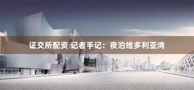 证交所配资 记者手记：夜泊维多利亚湾