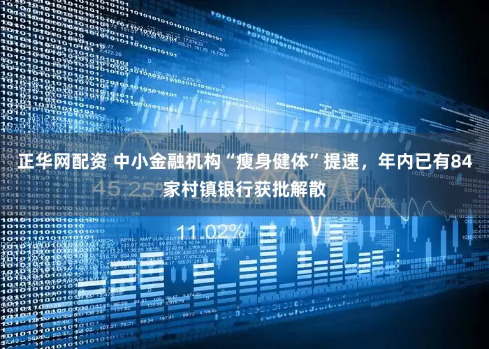 正华网配资 中小金融机构“瘦身健体”提速，年内已有84家村镇银行获批解散
