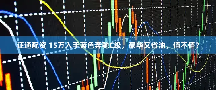 证通配资 15万入手蓝色奔驰C级，豪华又省油，值不值？