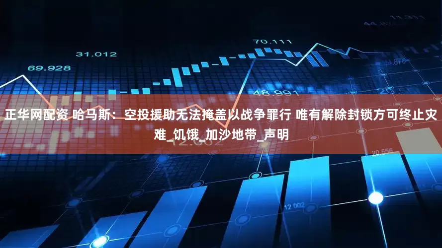 正华网配资 哈马斯：空投援助无法掩盖以战争罪行 唯有解除封锁方可终止灾难_饥饿_加沙地带_声明