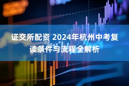 证交所配资 2024年杭州中考复读条件与流程全解析