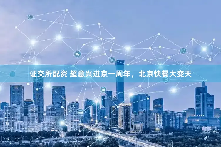证交所配资 超意兴进京一周年,北京快餐大变天