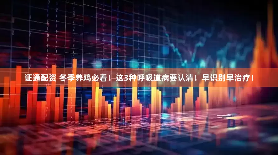 证通配资 冬季养鸡必看！这3种呼吸道病要认清！早识别早治疗！